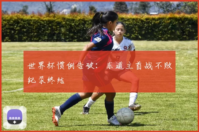 世界杯惯例告破:东道主首战不败纪录终结