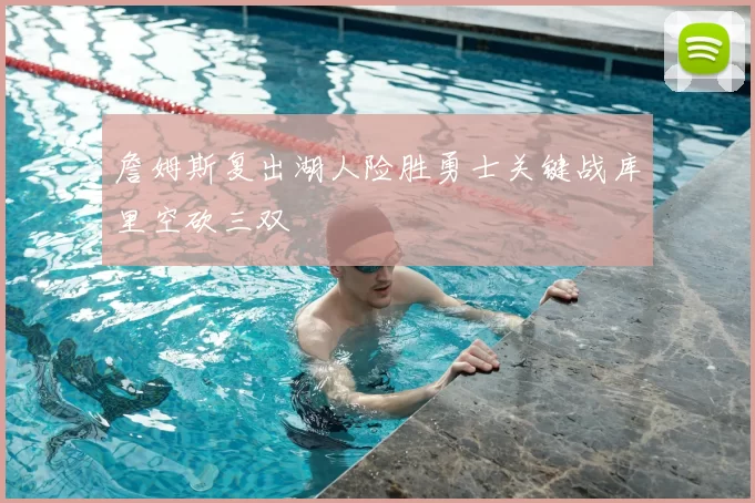 詹姆斯复出湖人险胜勇士关键战库里空砍三双