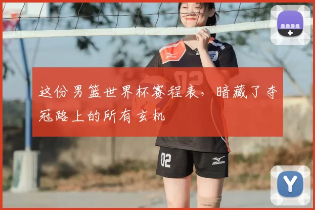 这份男篮世界杯赛程表，暗藏了夺冠路上的所有玄机