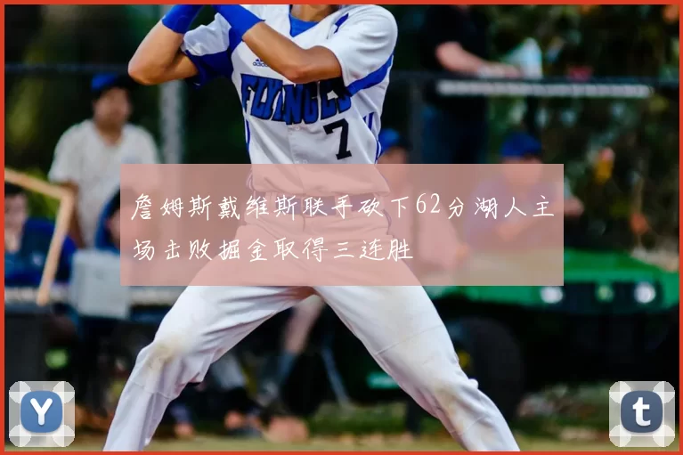 詹姆斯戴维斯联手砍下62分湖人主场击败掘金取得三连胜
