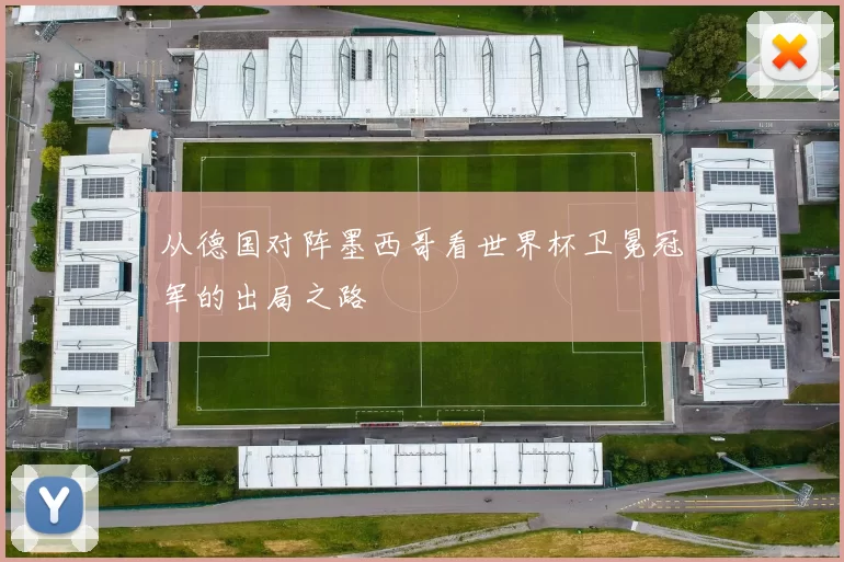 从德国对阵墨西哥看世界杯卫冕冠军的出局之路