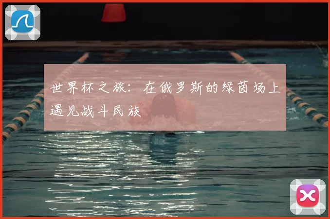 世界杯之旅:在俄罗斯的绿茵场上遇见战斗民族