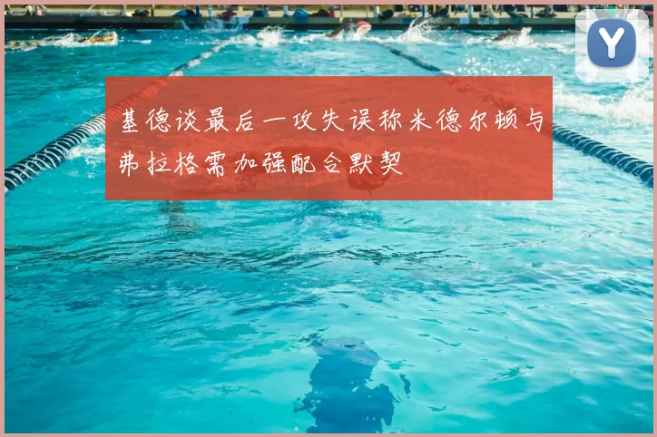 基德谈最后一攻失误称米德尔顿与弗拉格需加强配合默契