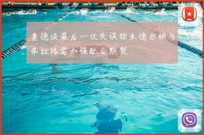 基德谈最后一攻失误称米德尔顿与弗拉格需加强配合默契