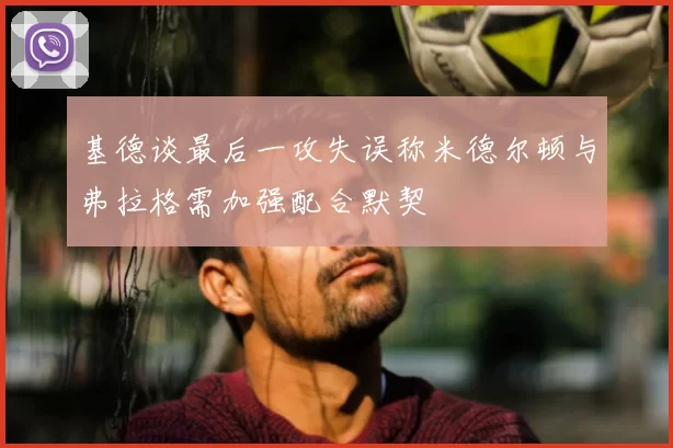 基德谈最后一攻失误称米德尔顿与弗拉格需加强配合默契