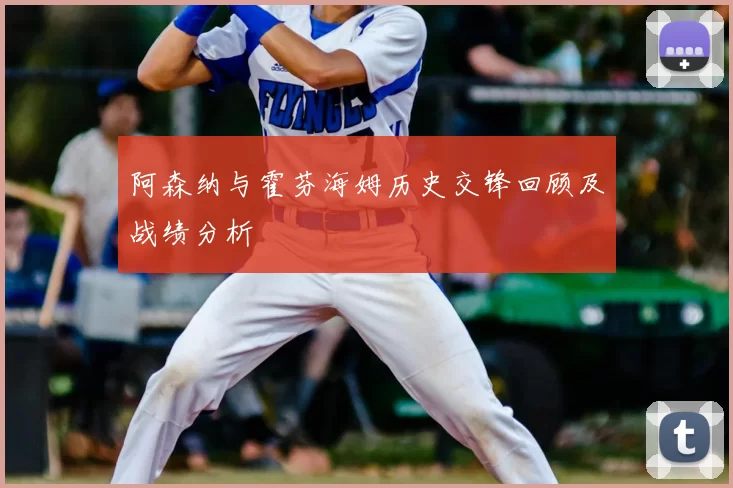 阿森纳与霍芬海姆历史交锋回顾及战绩分析