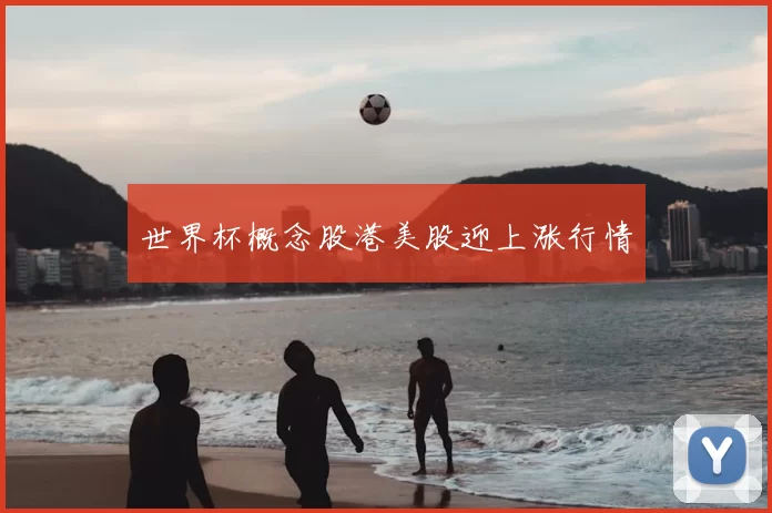 世界杯概念股港美股迎上涨行情