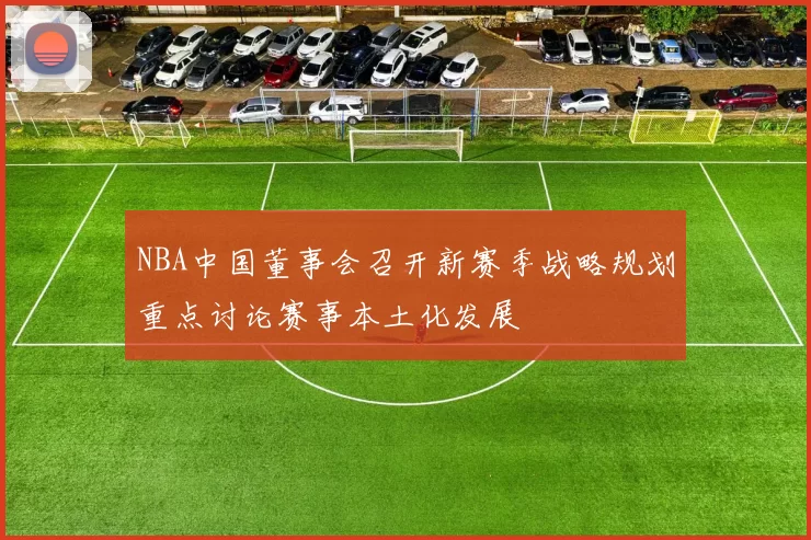 NBA中国董事会召开新赛季战略规划重点讨论赛事本土化发展