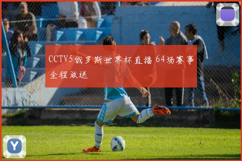 CCTV5俄罗斯世界杯直播 64场赛事全程放送