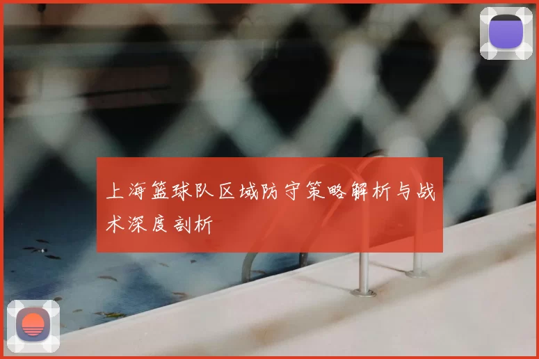 上海篮球队区域防守策略解析与战术深度剖析
