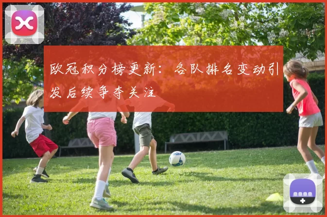 欧冠积分榜更新:各队排名变动引发后续争夺关注