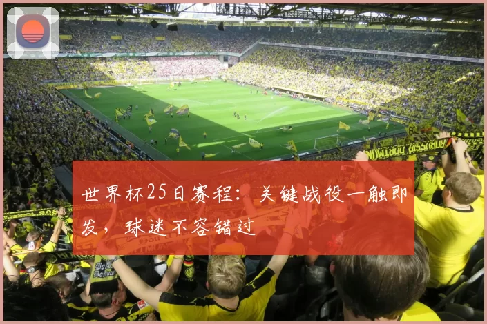 世界杯25日赛程:关键战役一触即发,球迷不容错过