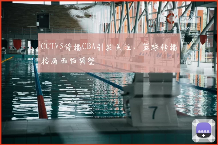 CCTV5停播CBA引发关注,篮球转播格局面临调整
