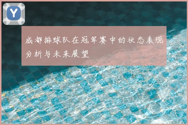 成都排球队在冠军赛中的状态表现分析与未来展望