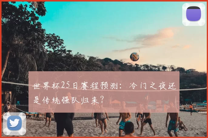 世界杯25日赛程预测:冷门之夜还是传统强队归来?
