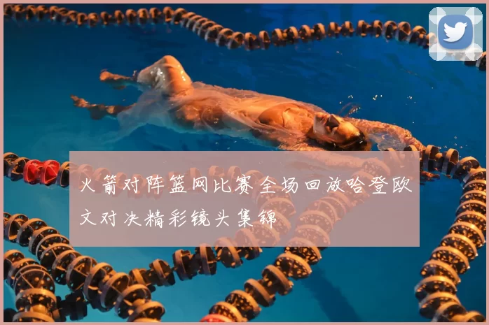 火箭对阵篮网比赛全场回放哈登欧文对决精彩镜头集锦