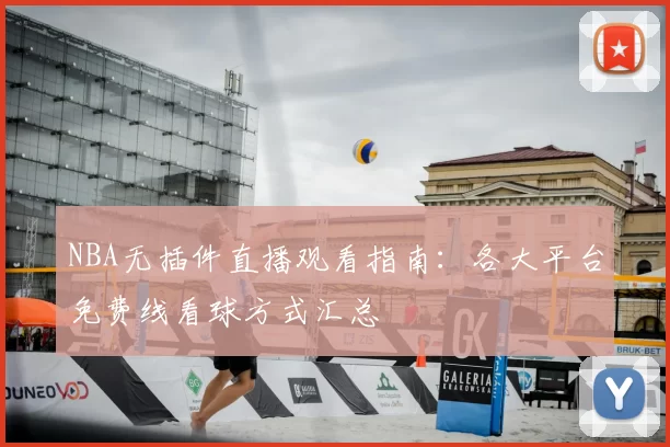 NBA无插件直播观看指南:各大平台免费线看球方式汇总