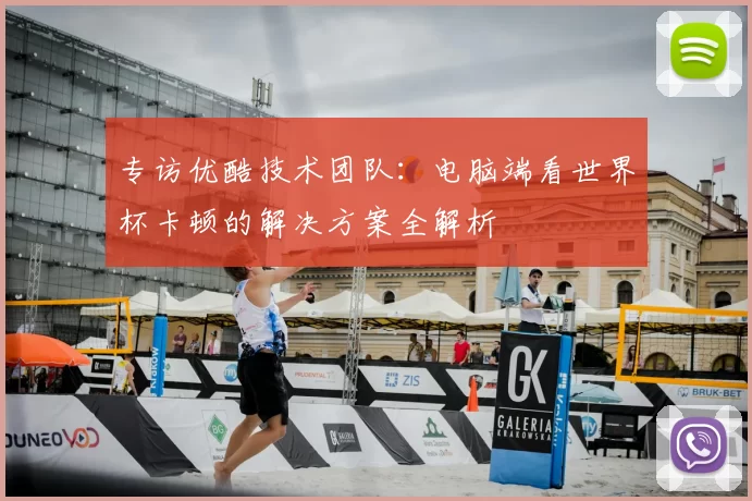 专访优酷技术团队：电脑端看世界杯卡顿的解决方案全解析