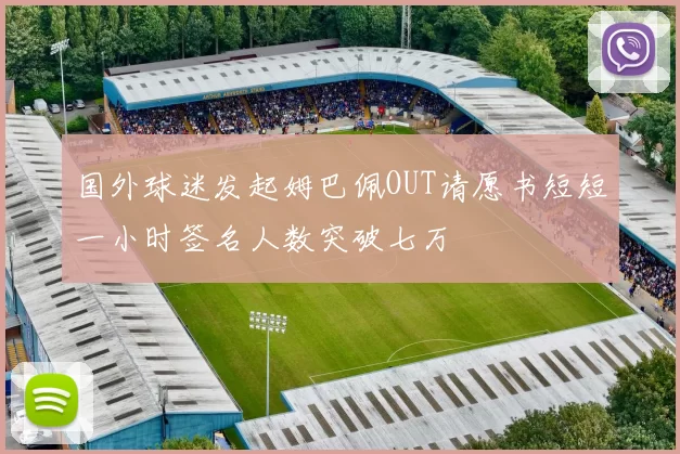 国外球迷发起姆巴佩OUT请愿书短短一小时签名人数突破七万