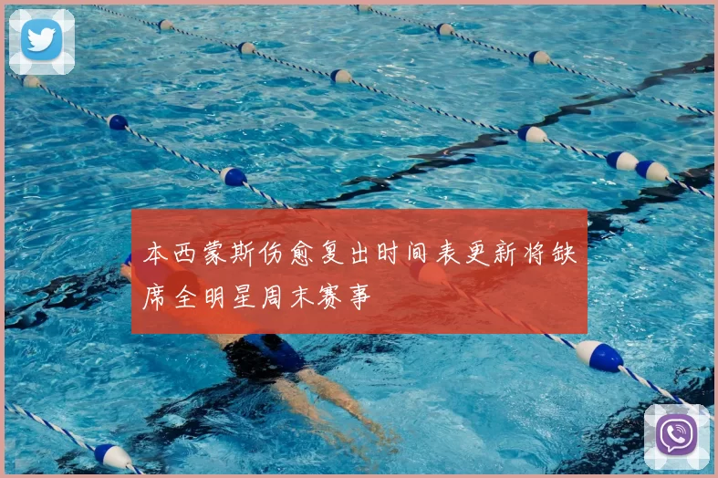 本西蒙斯伤愈复出时间表更新将缺席全明星周末赛事
