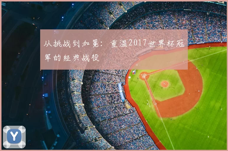 从挑战到加冕:重温2017世界杯冠军的经典战役