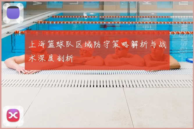 上海篮球队区域防守策略解析与战术深度剖析