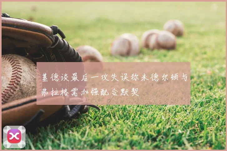 基德谈最后一攻失误称米德尔顿与弗拉格需加强配合默契
