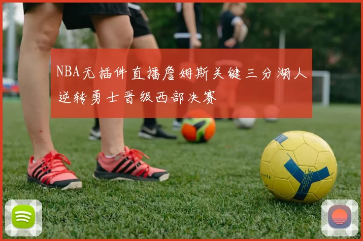NBA无插件直播詹姆斯关键三分湖人逆转勇士晋级西部决赛