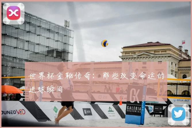 世界杯金靴传奇：那些改变命运的进球瞬间