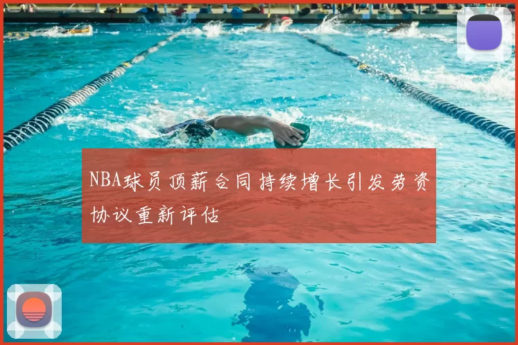 NBA球员顶薪合同持续增长引发劳资协议重新评估