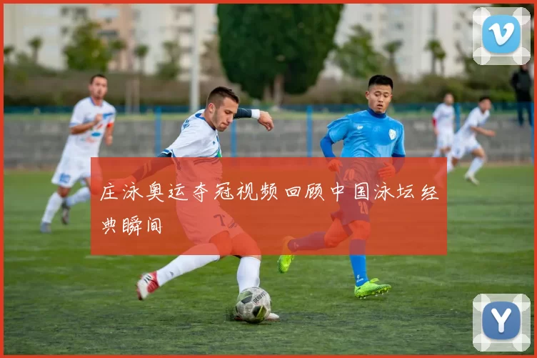 庄泳奥运夺冠视频回顾中国泳坛经典瞬间