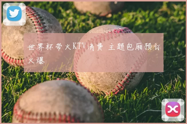 世界杯带火KTV消费 主题包厢预订火爆