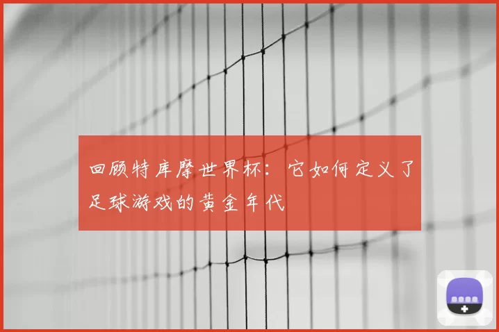 回顾特库摩世界杯：它如何定义了足球游戏的黄金年代