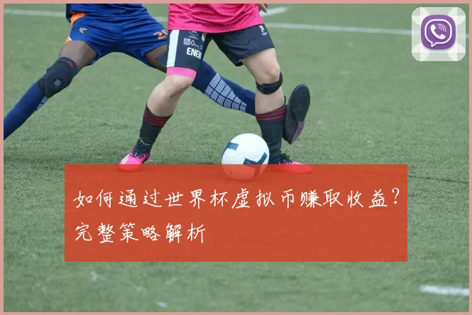 如何通过世界杯虚拟币赚取收益？完整策略解析