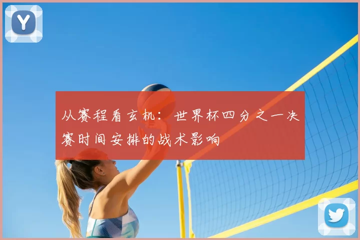 从赛程看玄机:世界杯四分之一决赛时间安排的战术影响