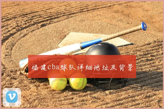 福建cba球队详细地址及背景