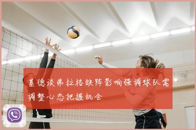 基德谈弗拉格缺阵影响强调球队需调整心态把握机会