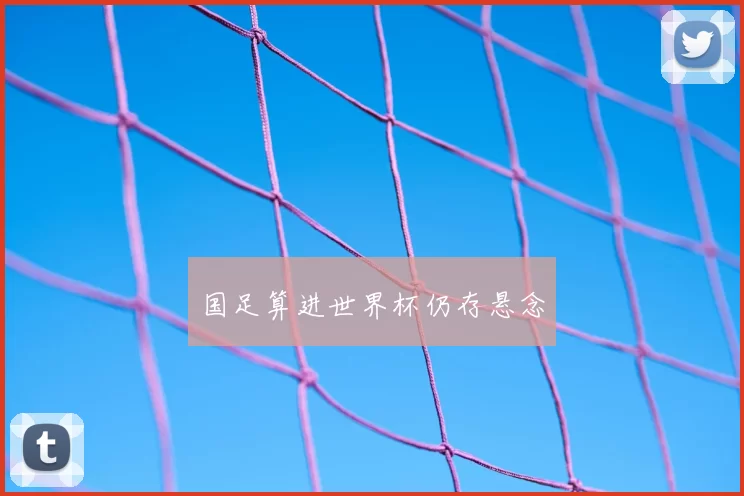国足算进世界杯仍存悬念