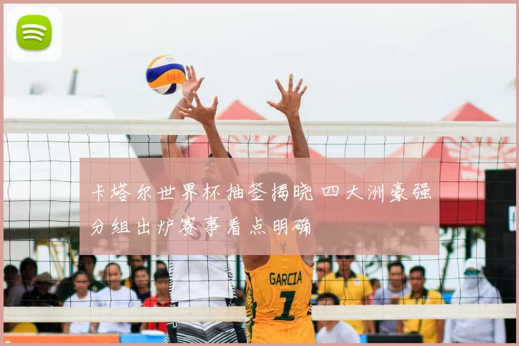 卡塔尔世界杯抽签揭晓 四大洲豪强分组出炉赛事看点明确