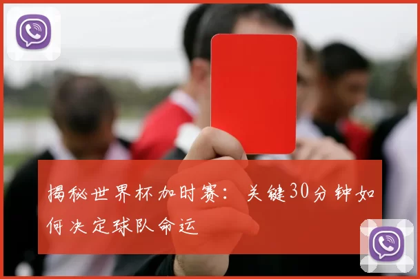 揭秘世界杯加时赛:关键30分钟如何决定球队命运