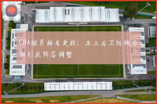 CBA球员排名更新：本土后卫防线升级引发阵容调整