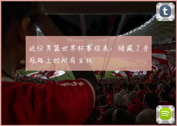 这份男篮世界杯赛程表,暗藏了夺冠路上的所有玄机