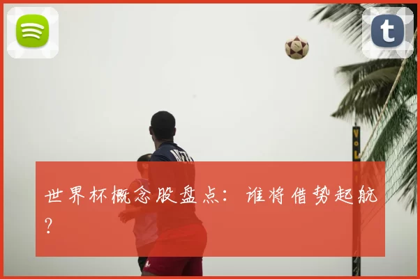 世界杯概念股盘点:谁将借势起航?