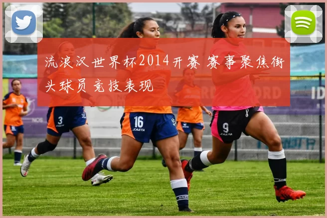 流浪汉世界杯2014开赛 赛事聚焦街头球员竞技表现