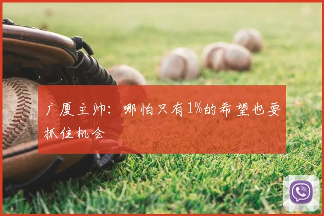 广厦主帅：哪怕只有1%的希望也要抓住机会