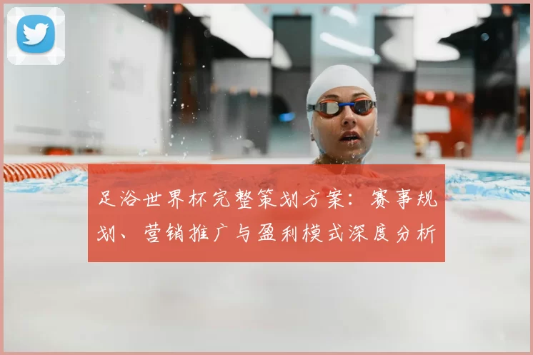 足浴世界杯完整策划方案:赛事规划、营销推广与盈利模式深度分析