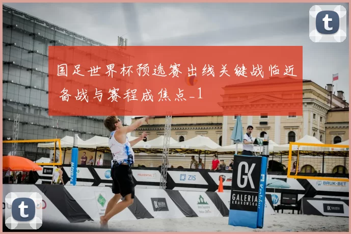 国足世界杯预选赛出线关键战临近 备战与赛程成焦点_1