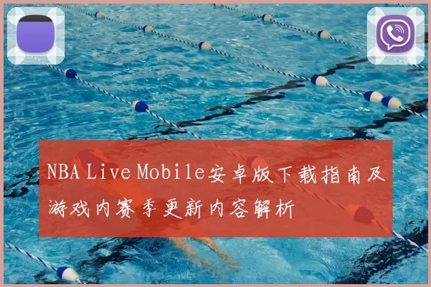 NBA Live Mobile安卓版下载指南及游戏内赛季更新内容解析