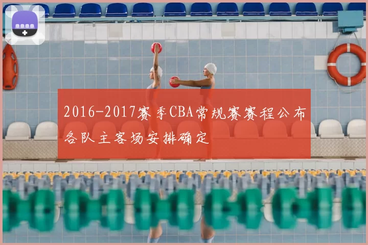 2016-2017赛季CBA常规赛赛程公布各队主客场安排确定