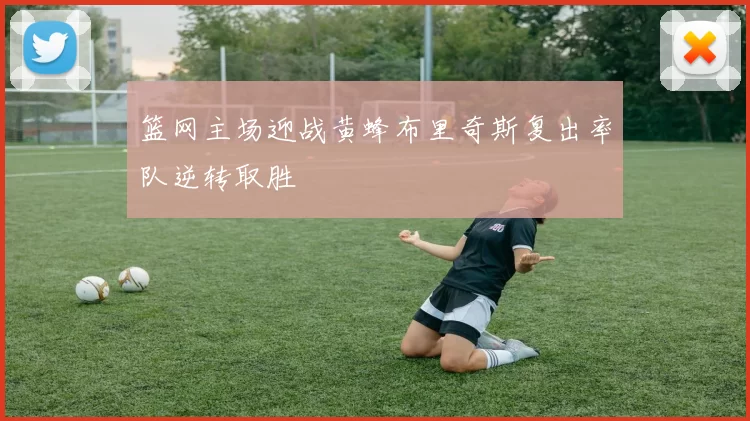 篮网主场迎战黄蜂布里奇斯复出率队逆转取胜